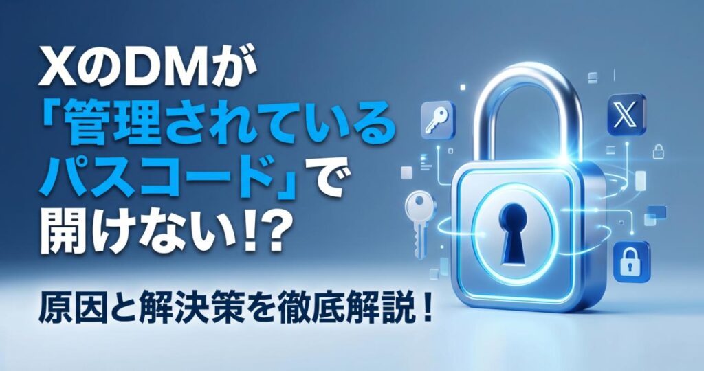 XのDM「管理されているパスコード」が出て開けない原因と解決策を徹底解説