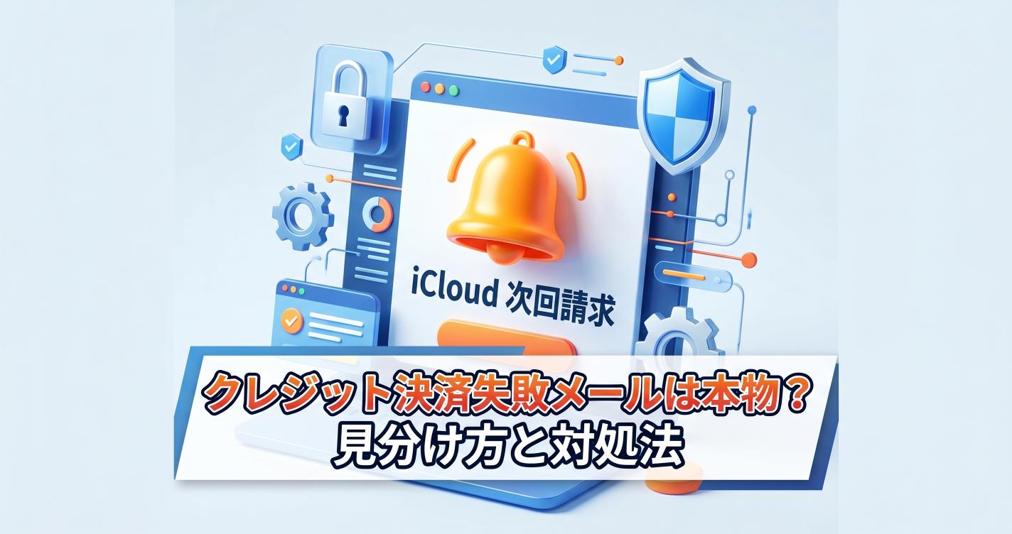 「iCloud 次回請求についてのお知らせ」クレジット決済失敗メールは本物？見分け方と対処法
