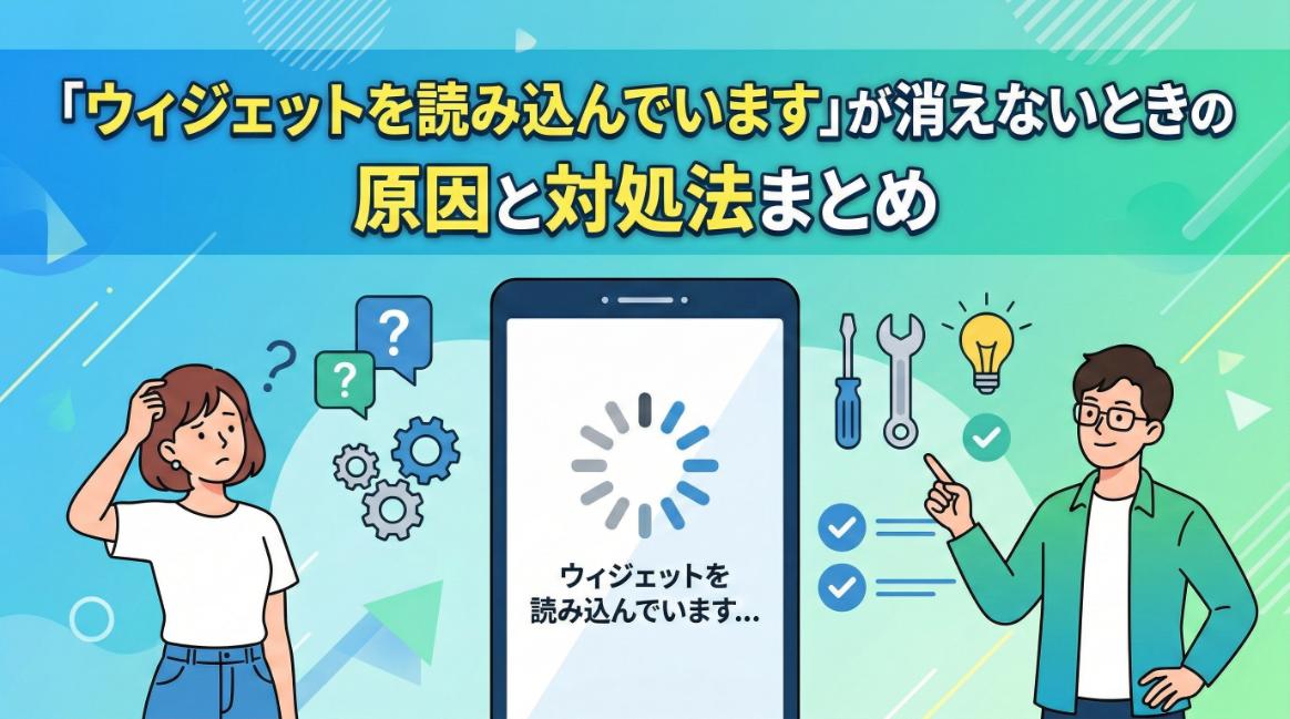 「ウィジェットを読み込んでいます」が消えないときの原因と対処法まとめ