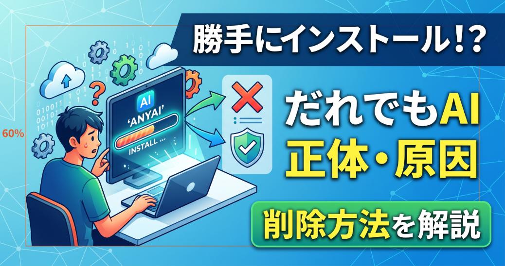 だれでもAIが勝手にインストール？正体・原因・削除方法をまるごと解説