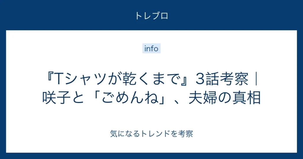 『Tシャツが乾くまで』3話の咲子と「ごめんね」、夫婦の真相を考察する記事
