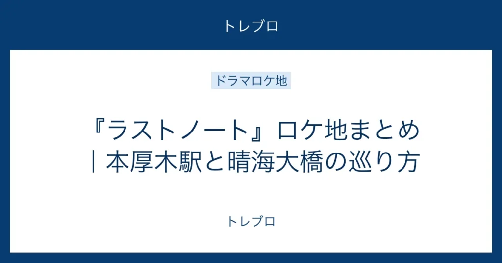 ラストノートの本厚木駅と晴海大橋のロケ地巡り