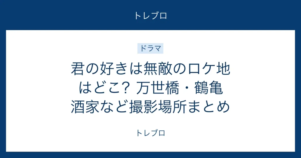 君の好きは無敵の万世橋や鶴亀酒家などのロケ地まとめ