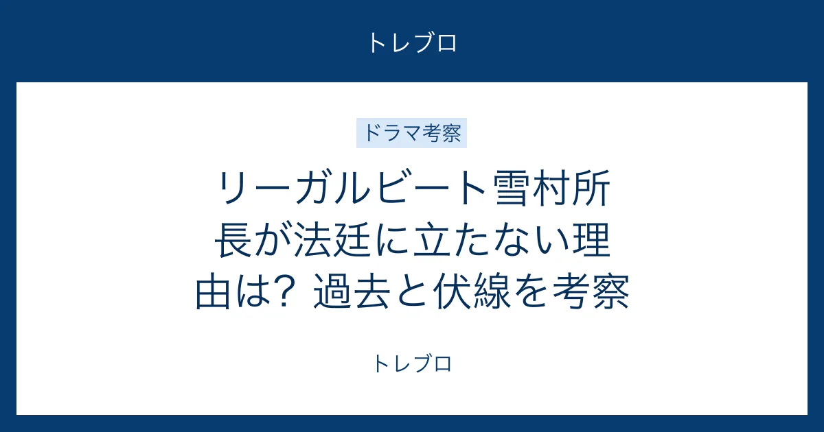 リーガルビートで雪村所長が法廷に立たない理由と伏線